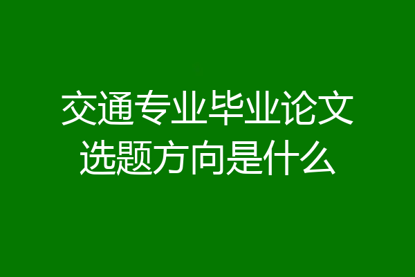 交通专业毕业论文选题方向是什么