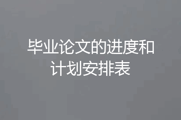 毕业论文的进度和计划安排表
