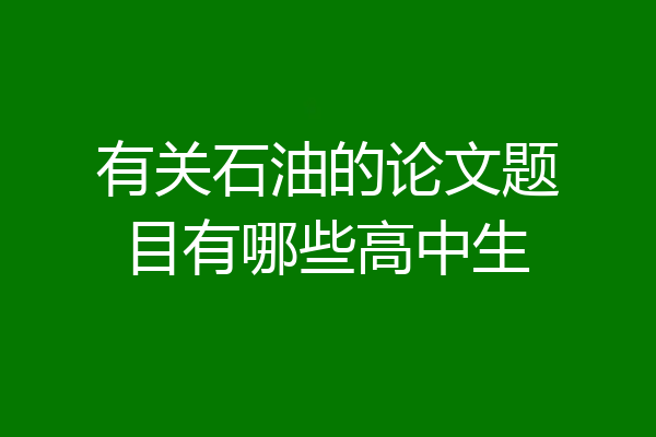 有关石油的论文题目有哪些高中生