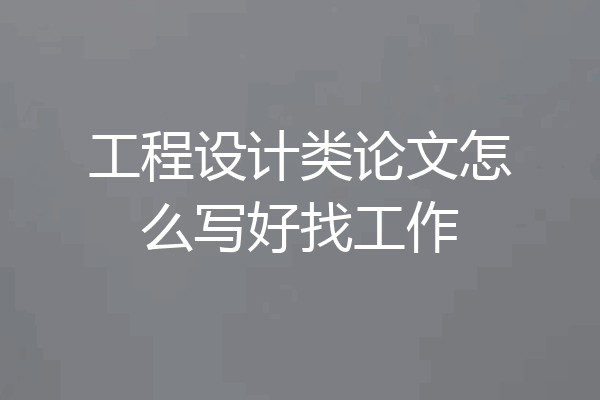 工程设计类论文怎么写好找工作