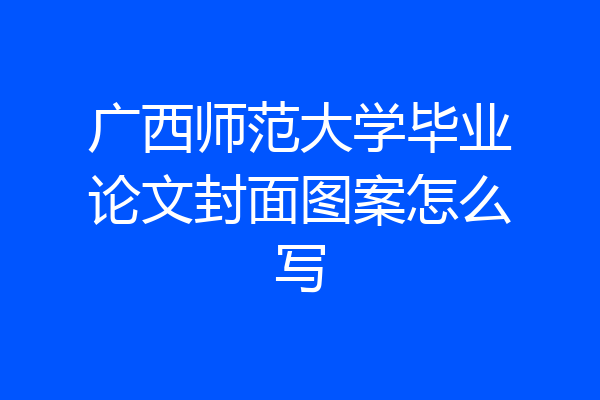 广西师范大学毕业论文封面图案怎么写