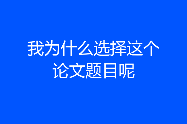 我为什么选择这个论文题目呢
