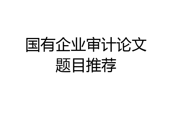 国有企业审计论文题目推荐