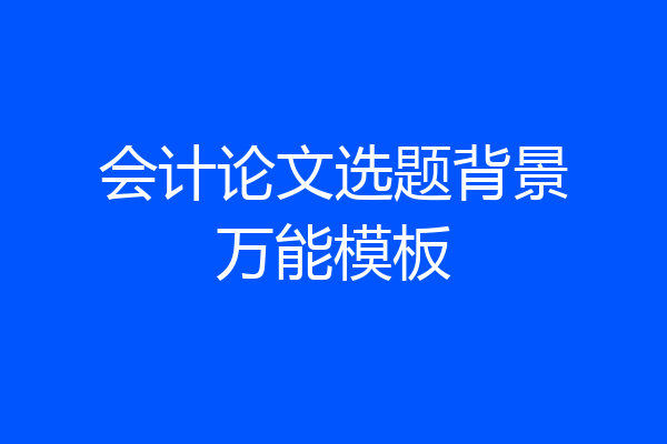 会计论文选题背景万能模板