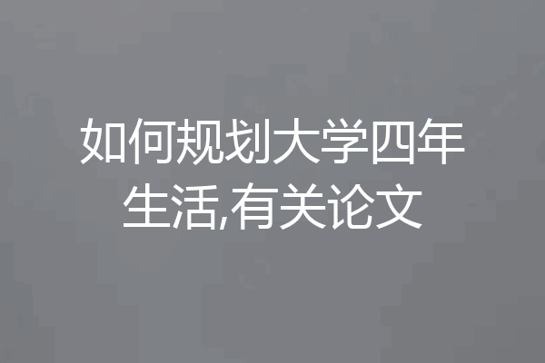 如何规划大学四年生活,有关论文
