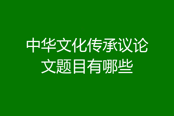 中华文化传承议论文题目有哪些