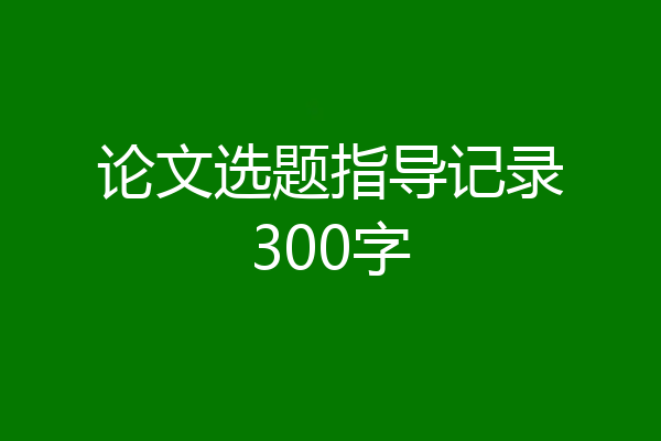 论文选题指导记录300字