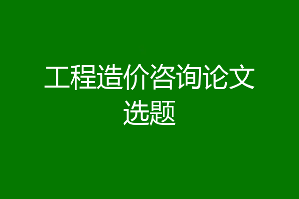 工程造价咨询论文选题
