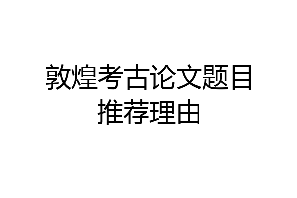 敦煌考古论文题目推荐理由