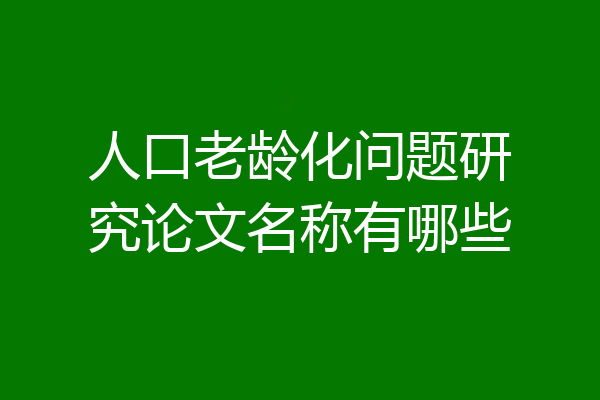 人口老龄化问题研究论文名称有哪些