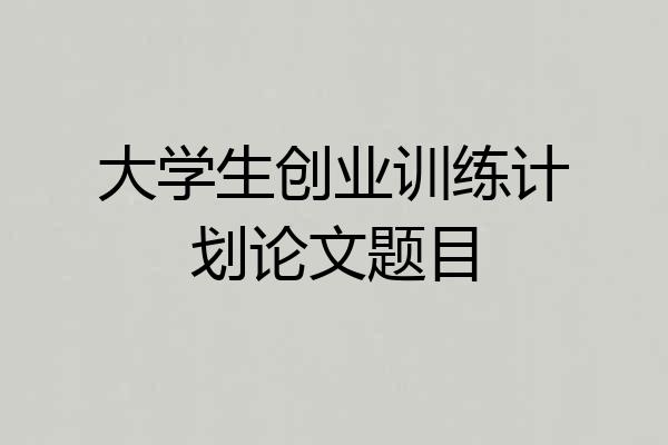 大学生创业训练计划论文题目