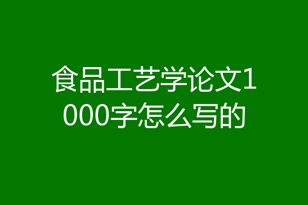 食品工艺学论文1000字怎么写的