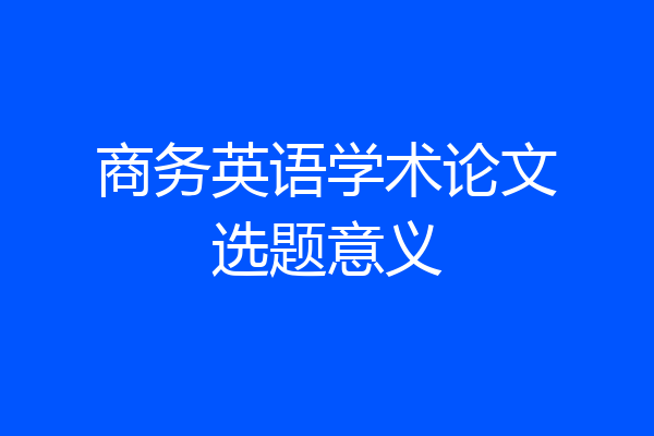 商务英语学术论文选题意义
