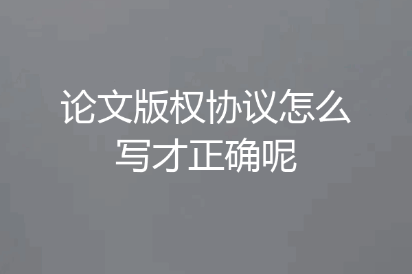 论文版权协议怎么写才正确呢