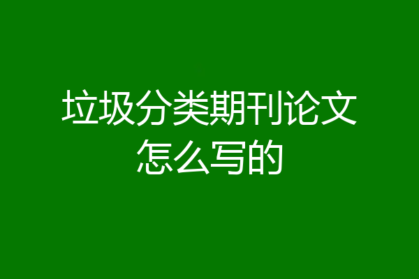 垃圾分类期刊论文怎么写的