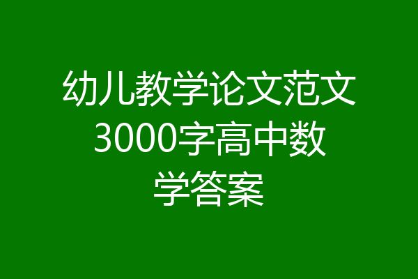 幼儿教学论文范文3000字高中数学答案