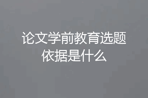 论文学前教育选题依据是什么