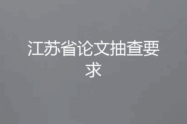 江苏省论文抽查要求