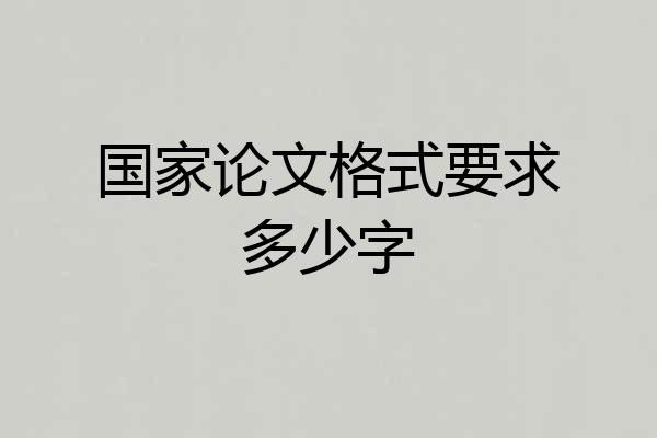 国家论文格式要求多少字