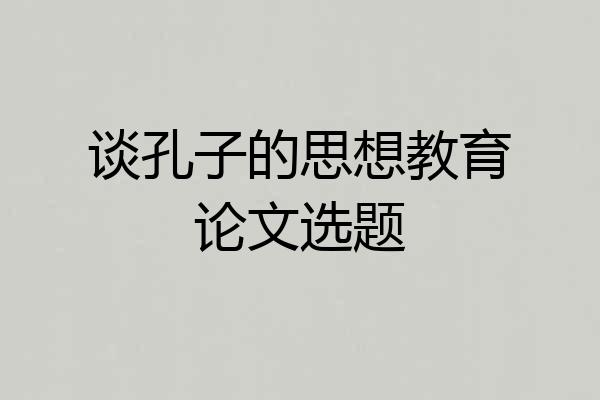 谈孔子的思想教育论文选题