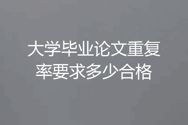 大学毕业论文重复率要求多少合格