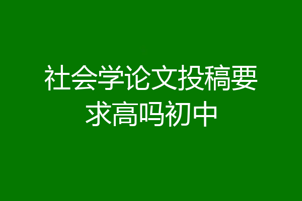 社会学论文投稿要求高吗初中