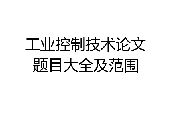 工业控制技术论文题目大全及范围