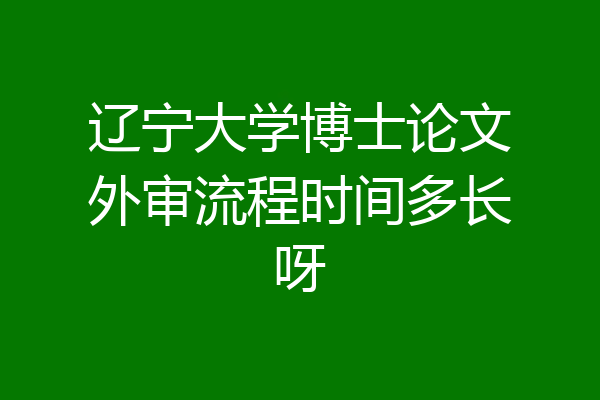 辽宁大学博士论文外审流程时间多长呀