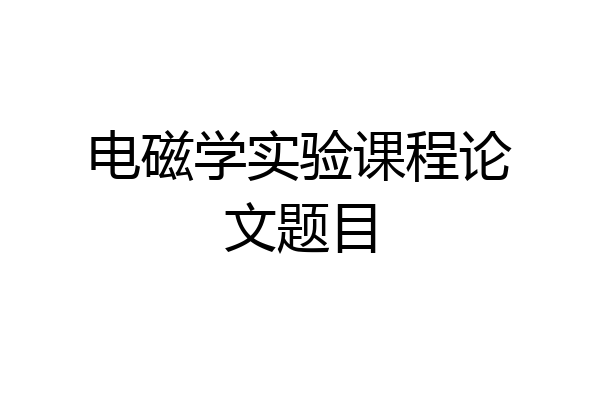 电磁学实验课程论文题目