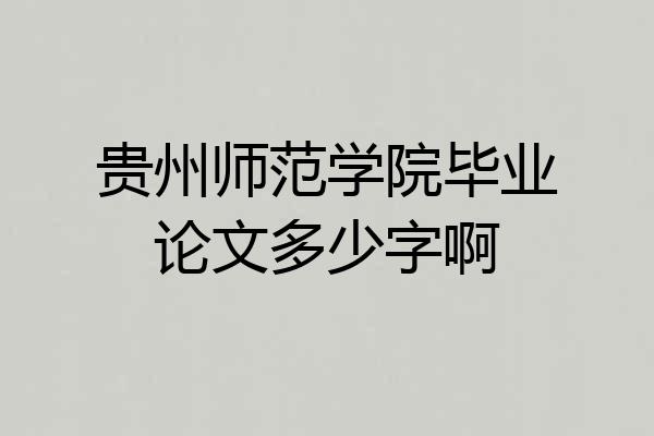 贵州师范学院毕业论文多少字啊