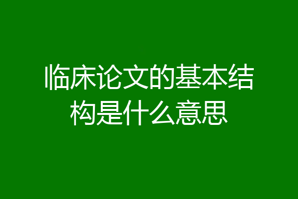 临床论文的基本结构是什么意思