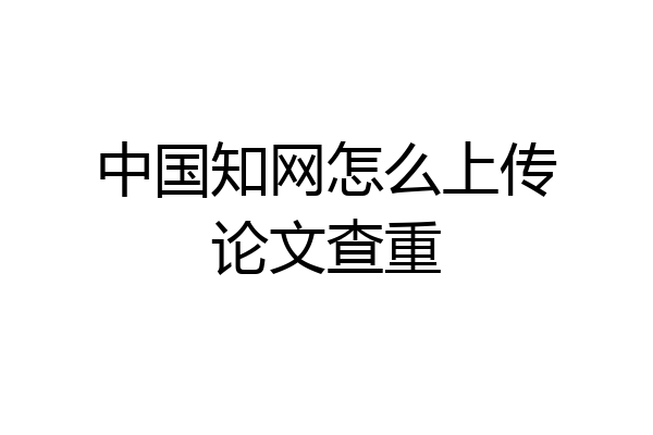 中国知网怎么上传论文查重
