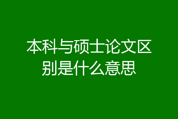 本科与硕士论文区别是什么意思