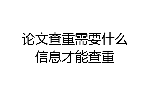 论文查重需要什么信息才能查重