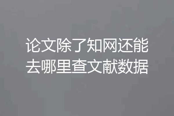 论文除了知网还能去哪里查文献数据