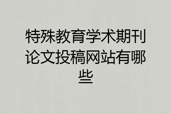 特殊教育学术期刊论文投稿网站有哪些