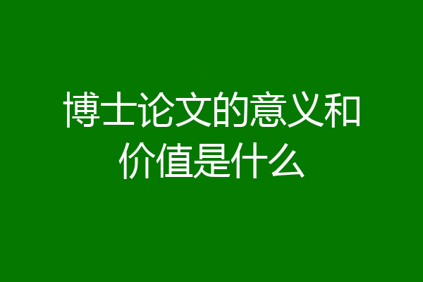 博士论文的意义和价值是什么