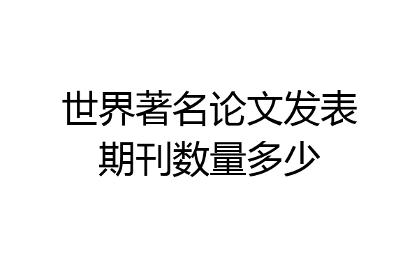 世界著名论文发表期刊数量多少
