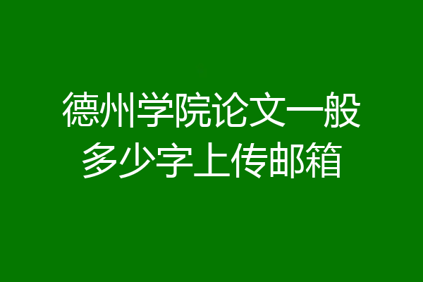 德州学院论文一般多少字上传邮箱