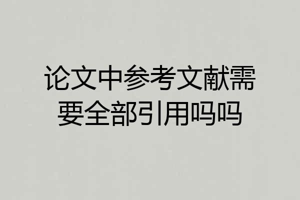 论文中参考文献需要全部引用吗吗