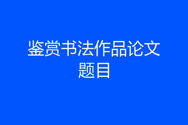 鉴赏书法作品论文题目