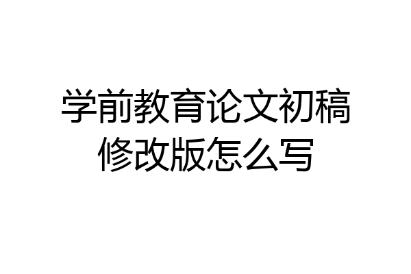 学前教育论文初稿修改版怎么写