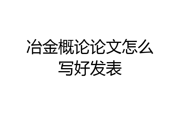 冶金概论论文怎么写好发表