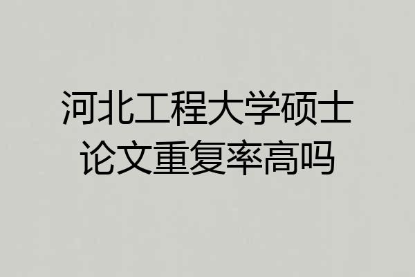 河北工程大学硕士论文重复率高吗