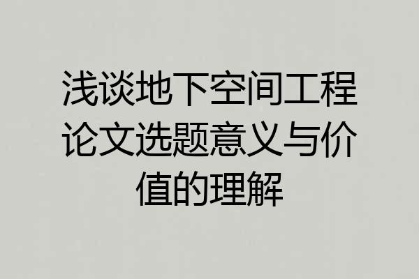 浅谈地下空间工程论文选题意义与价值的理解