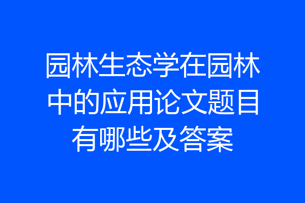 园林生态学在园林中的应用论文题目有哪些及答案