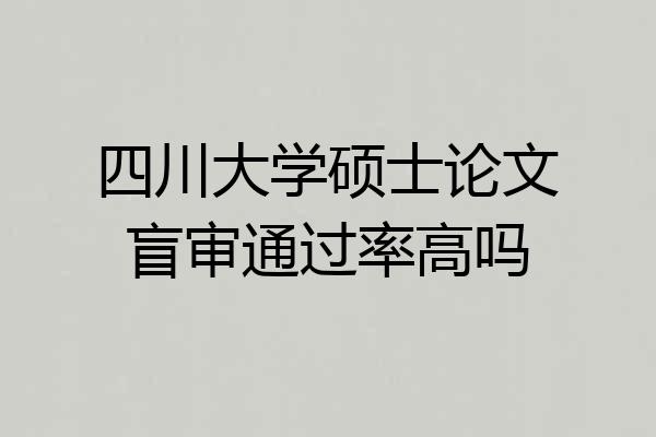 四川大学硕士论文盲审通过率高吗