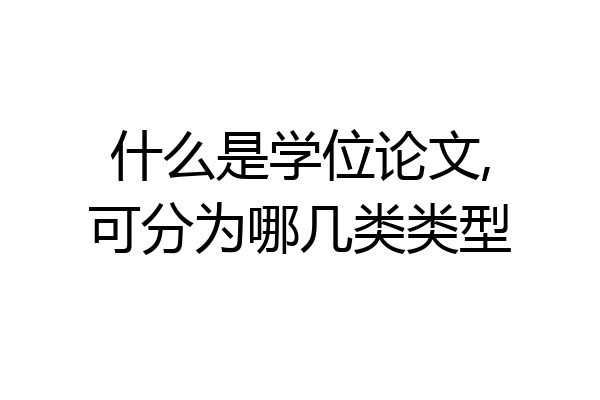 什么是学位论文,可分为哪几类类型