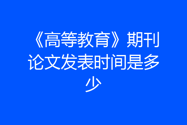 《高等教育》期刊论文发表时间是多少