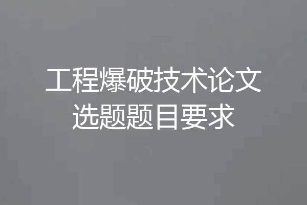 工程爆破技术论文选题题目要求